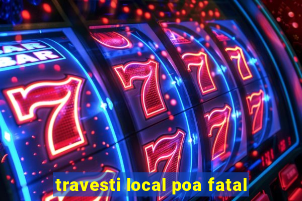 travesti local poa fatal